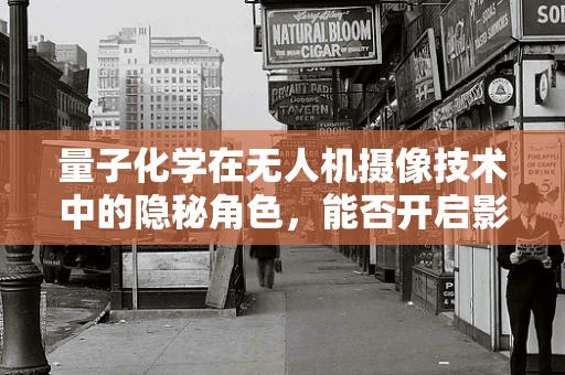量子化学在无人机摄像技术中的隐秘角色，能否开启影像新纪元？