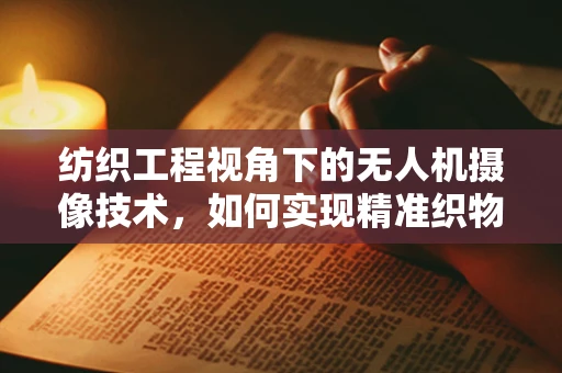 纺织工程视角下的无人机摄像技术，如何实现精准织物检测？