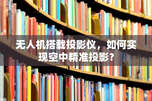 无人机搭载投影仪，如何实现空中精准投影？