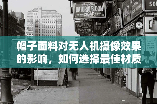 帽子面料对无人机摄像效果的影响，如何选择最佳材质？