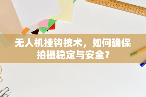 无人机挂钩技术，如何确保拍摄稳定与安全？
