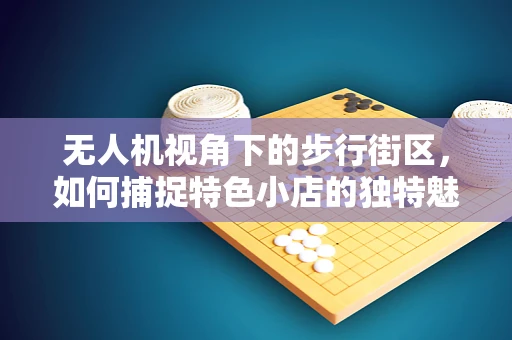 无人机视角下的步行街区，如何捕捉特色小店的独特魅力？