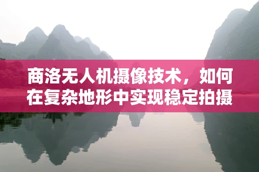 商洛无人机摄像技术，如何在复杂地形中实现稳定拍摄？