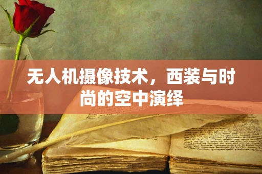 无人机摄像技术，西装与时尚的空中演绎