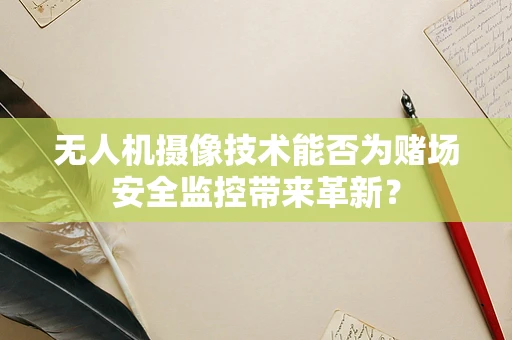 无人机摄像技术能否为赌场安全监控带来革新？