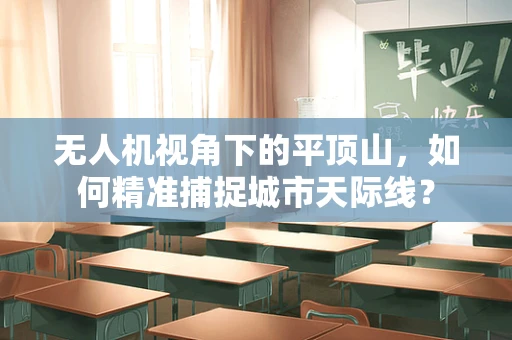 无人机视角下的平顶山，如何精准捕捉城市天际线？