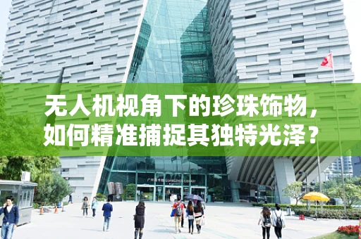 无人机视角下的珍珠饰物，如何精准捕捉其独特光泽？