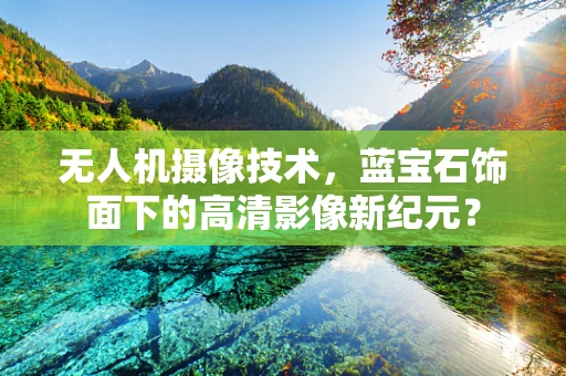 无人机摄像技术，蓝宝石饰面下的高清影像新纪元？