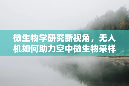 微生物学研究新视角，无人机如何助力空中微生物采样？
