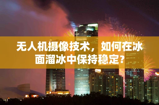 无人机摄像技术，如何在冰面溜冰中保持稳定？