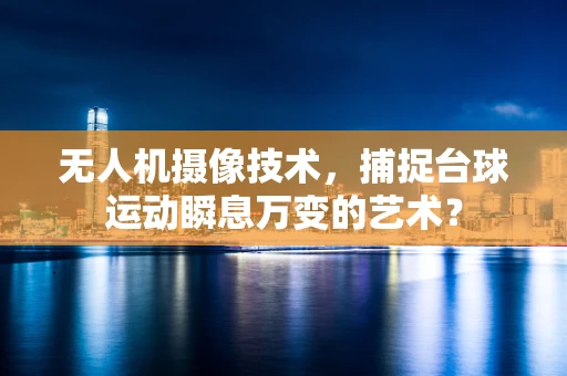 无人机摄像技术，捕捉台球运动瞬息万变的艺术？