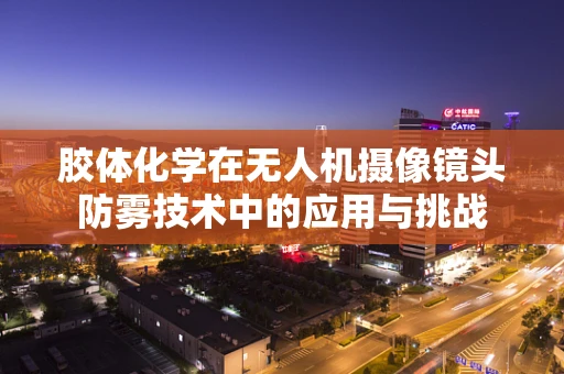 胶体化学在无人机摄像镜头防雾技术中的应用与挑战