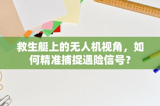 救生艇上的无人机视角，如何精准捕捉遇险信号？