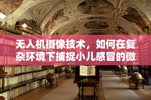 无人机摄像技术，如何在复杂环境下捕捉小儿感冒的微妙变化？