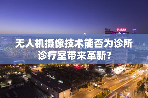 无人机摄像技术能否为诊所诊疗室带来革新？