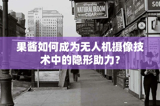 果酱如何成为无人机摄像技术中的隐形助力？