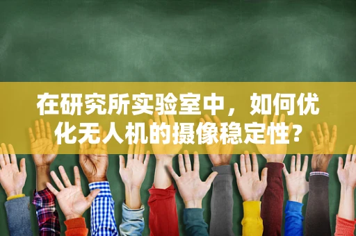 在研究所实验室中，如何优化无人机的摄像稳定性？