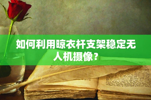 如何利用晾衣杆支架稳定无人机摄像？
