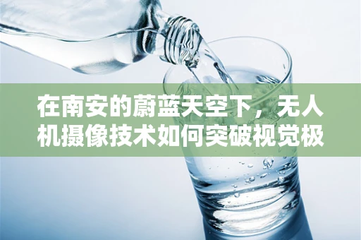 在南安的蔚蓝天空下，无人机摄像技术如何突破视觉极限？