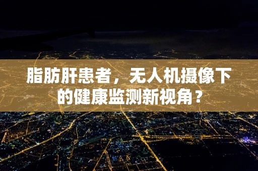 脂肪肝患者，无人机摄像下的健康监测新视角？