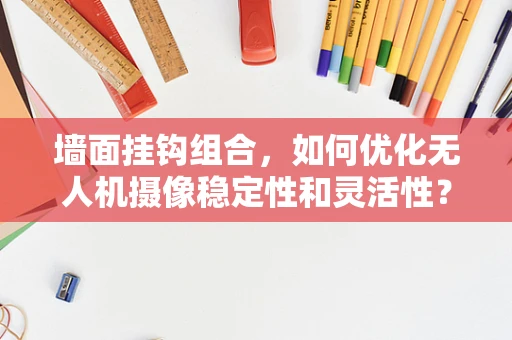 墙面挂钩组合，如何优化无人机摄像稳定性和灵活性？