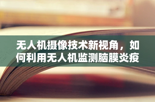 无人机摄像技术新视角，如何利用无人机监测脑膜炎疫情？
