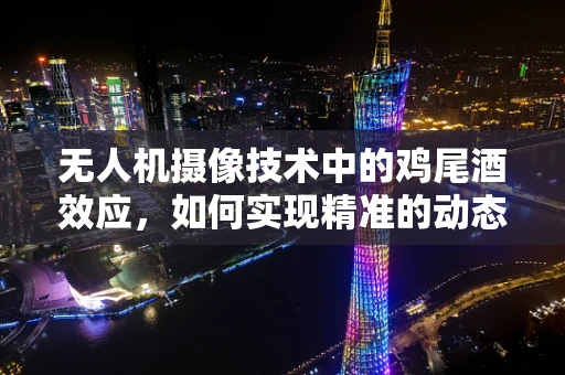 无人机摄像技术中的鸡尾酒效应，如何实现精准的动态追踪拍摄？