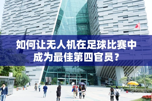 如何让无人机在足球比赛中成为最佳第四官员？