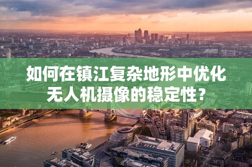 如何在镇江复杂地形中优化无人机摄像的稳定性？