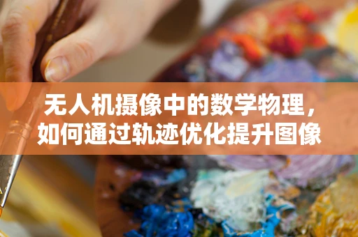 无人机摄像中的数学物理，如何通过轨迹优化提升图像质量？