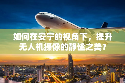 如何在安宁的视角下，提升无人机摄像的静谧之美？
