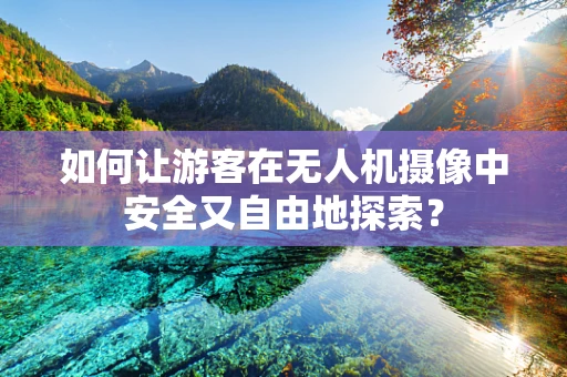 如何让游客在无人机摄像中安全又自由地探索？