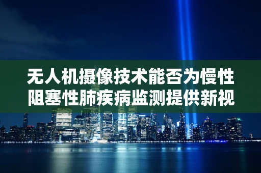 无人机摄像技术能否为慢性阻塞性肺疾病监测提供新视角？