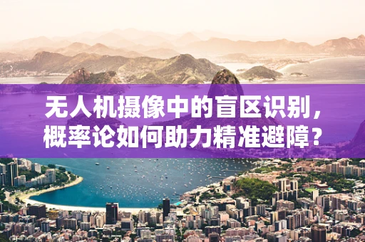 无人机摄像中的盲区识别，概率论如何助力精准避障？