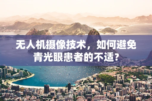 无人机摄像技术，如何避免青光眼患者的不适？