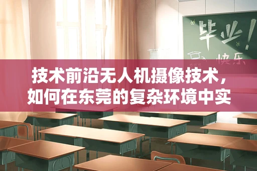 技术前沿无人机摄像技术，如何在东莞的复杂环境中实现超稳拍摄？