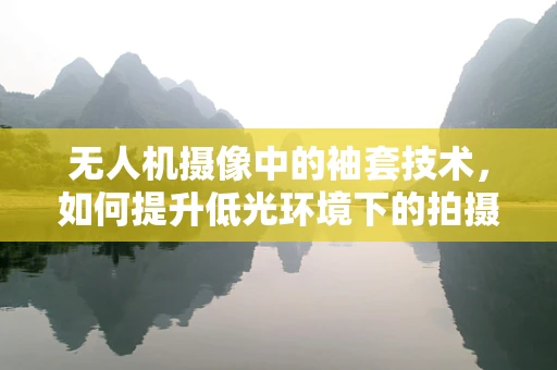 无人机摄像中的袖套技术，如何提升低光环境下的拍摄质量？