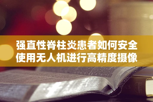 强直性脊柱炎患者如何安全使用无人机进行高精度摄像？