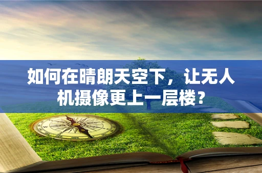 如何在晴朗天空下，让无人机摄像更上一层楼？
