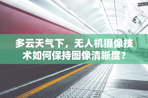 多云天气下，无人机摄像技术如何保持图像清晰度？