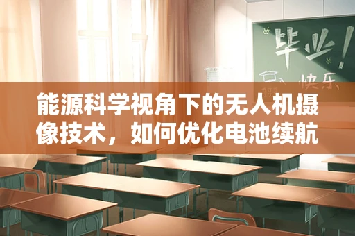 能源科学视角下的无人机摄像技术，如何优化电池续航以提升拍摄效率？
