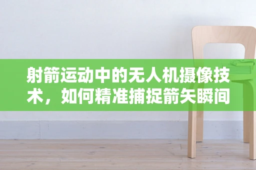射箭运动中的无人机摄像技术，如何精准捕捉箭矢瞬间？