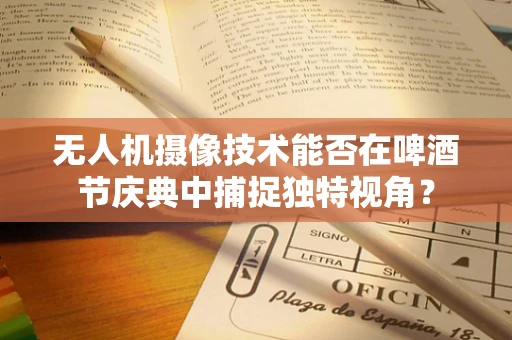 无人机摄像技术能否在啤酒节庆典中捕捉独特视角？
