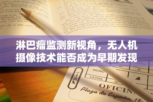 淋巴瘤监测新视角，无人机摄像技术能否成为早期发现的‘空中之眼’？