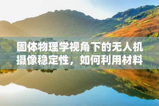 固体物理学视角下的无人机摄像稳定性，如何利用材料特性提升图像质量？