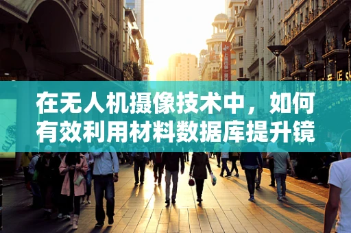 在无人机摄像技术中，如何有效利用材料数据库提升镜头耐用性？
