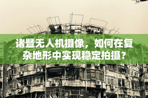 诸暨无人机摄像，如何在复杂地形中实现稳定拍摄？