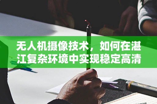 无人机摄像技术，如何在湛江复杂环境中实现稳定高清拍摄？