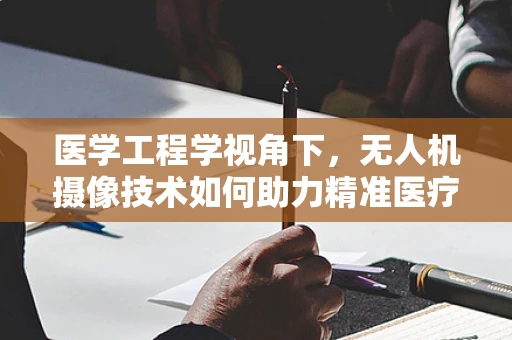 医学工程学视角下，无人机摄像技术如何助力精准医疗诊断？