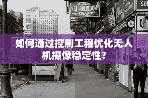 如何通过控制工程优化无人机摄像稳定性？